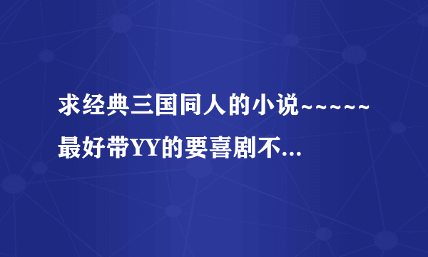 求经典三国同人的小说~~~~~最好带YY的要喜剧不要悲剧~~~好的我回追分