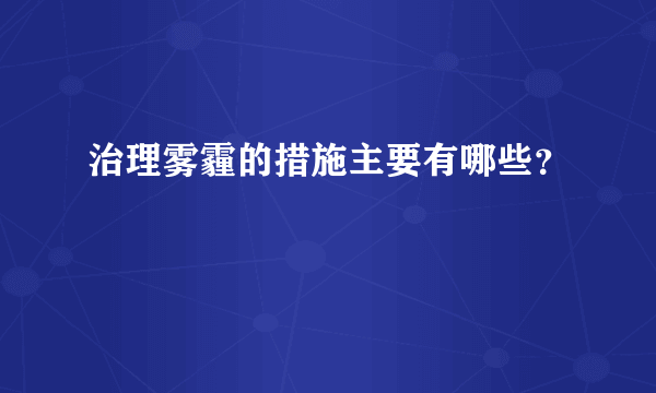 治理雾霾的措施主要有哪些？