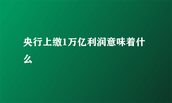 央行上缴1万亿利润意味着什么