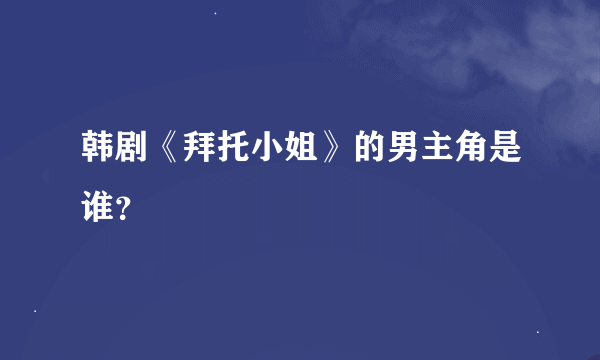 韩剧《拜托小姐》的男主角是谁？