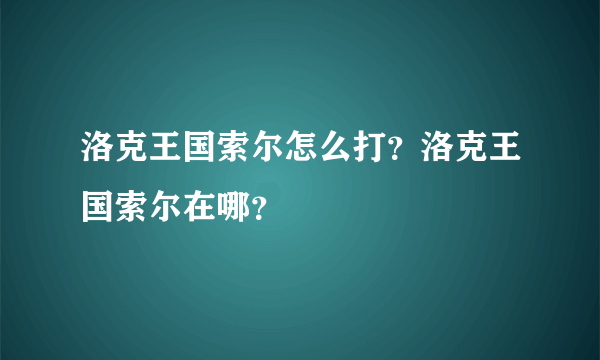 洛克王国索尔怎么打？洛克王国索尔在哪？