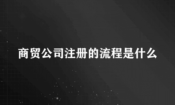 商贸公司注册的流程是什么