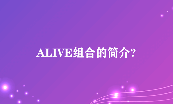 ALIVE组合的简介?