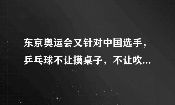 东京奥运会又针对中国选手，乒乓球不让摸桌子，不让吹求，马龙都改成吹手了，不过我们还是赢了！