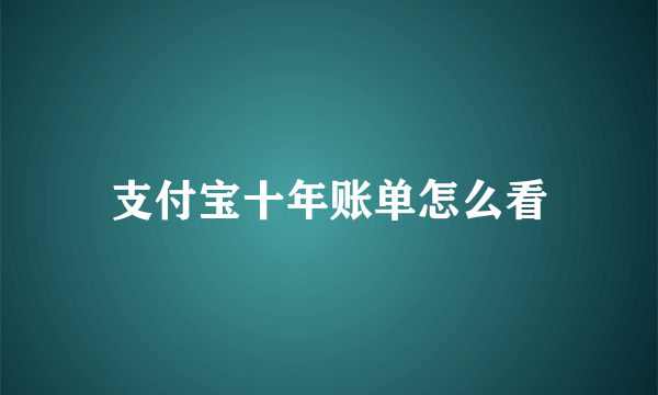 支付宝十年账单怎么看