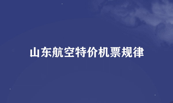 山东航空特价机票规律