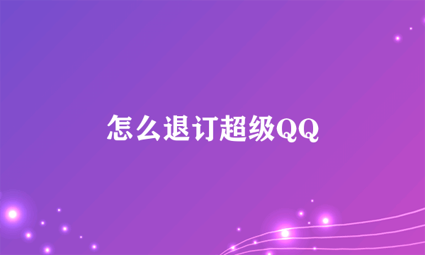 怎么退订超级QQ