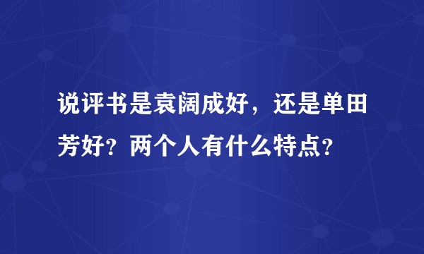 说评书是袁阔成好，还是单田芳好？两个人有什么特点？