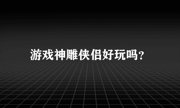 游戏神雕侠侣好玩吗？