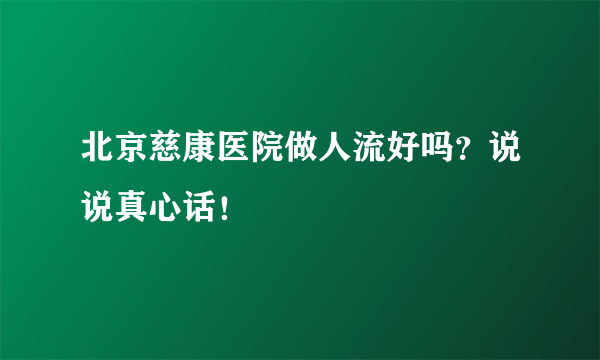 北京慈康医院做人流好吗？说说真心话！