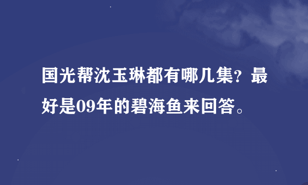 国光帮沈玉琳都有哪几集？最好是09年的碧海鱼来回答。