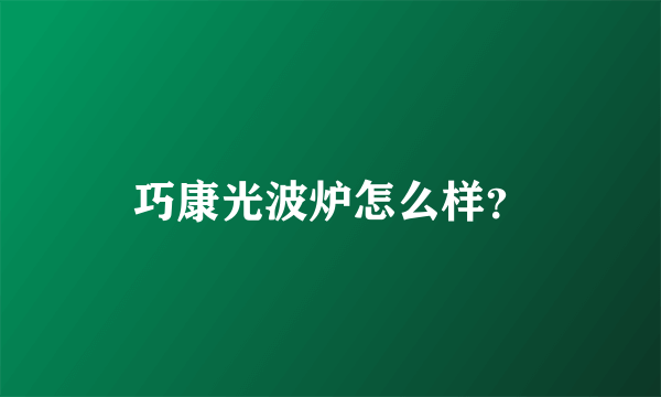 巧康光波炉怎么样？