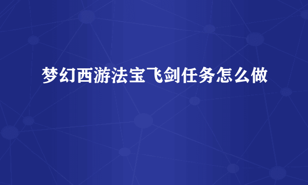 梦幻西游法宝飞剑任务怎么做