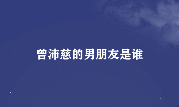 曾沛慈的男朋友是谁