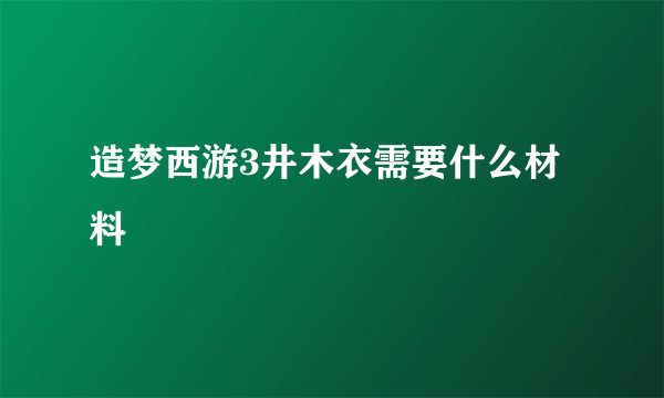 造梦西游3井木衣需要什么材料