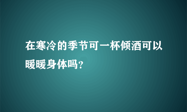 在寒冷的季节可一杯倾酒可以暖暖身体吗？