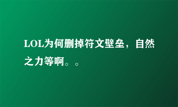 LOL为何删掉符文壁垒，自然之力等啊。。