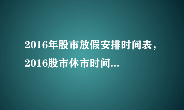 2016年股市放假安排时间表，2016股市休市时间怎么安排