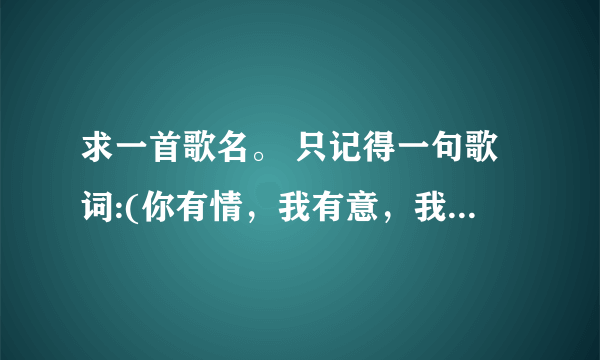 求一首歌名。 只记得一句歌词:(你有情，我有意，我们2个做夫妻)。 有知道的朋友告诉我下，谢谢了。