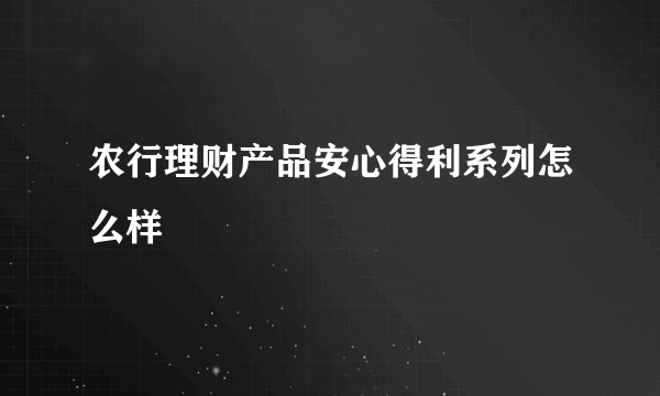 农行理财产品安心得利系列怎么样