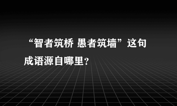 “智者筑桥 愚者筑墙”这句成语源自哪里？