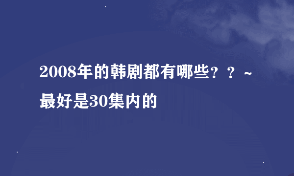 2008年的韩剧都有哪些？？~最好是30集内的