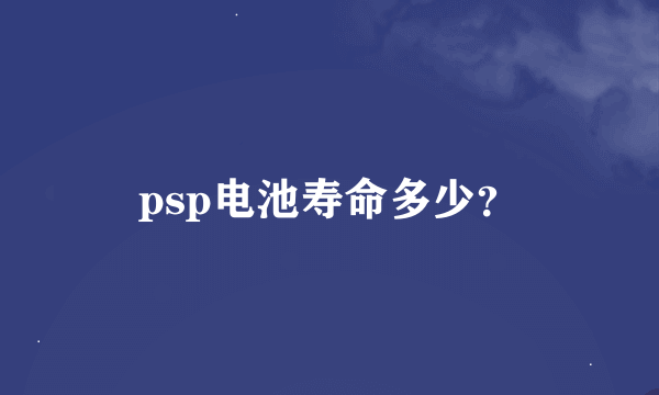 psp电池寿命多少？