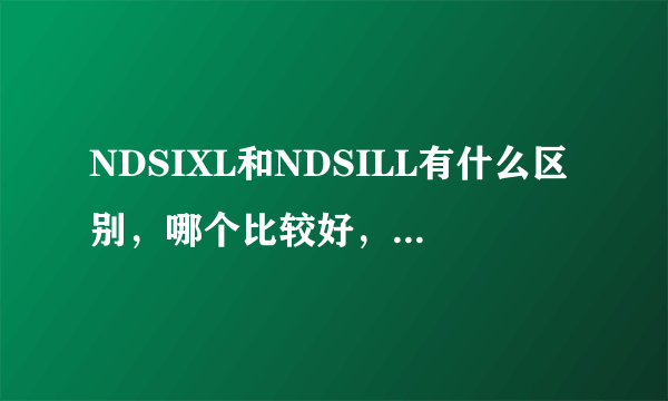 NDSIXL和NDSILL有什么区别，哪个比较好，市价是多少