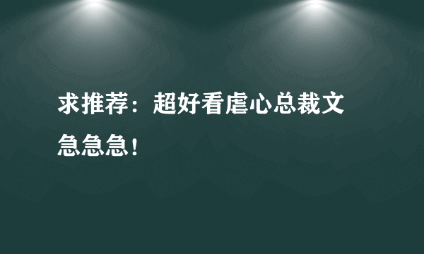 求推荐：超好看虐心总裁文 急急急！