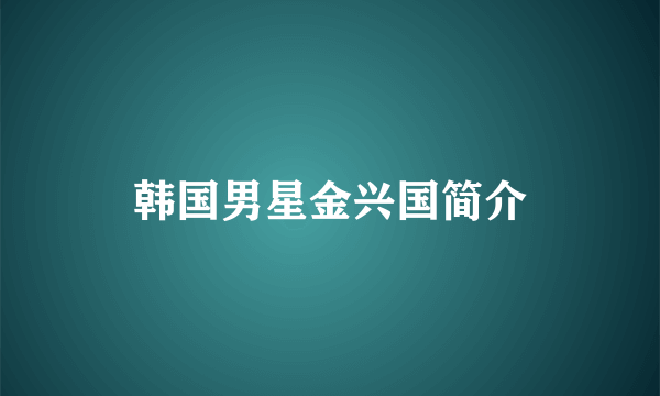 韩国男星金兴国简介