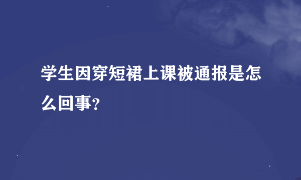 学生因穿短裙上课被通报是怎么回事？