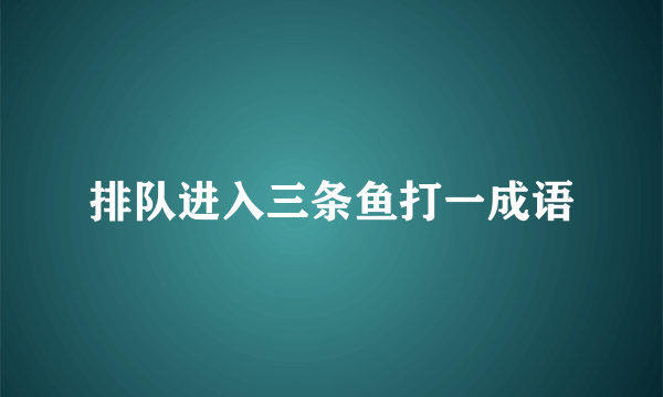 排队进入三条鱼打一成语