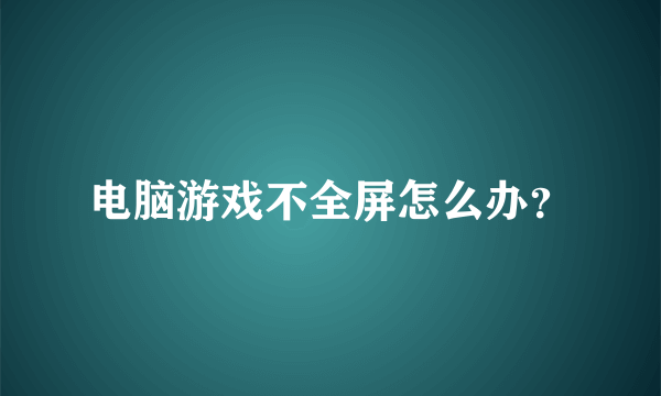 电脑游戏不全屏怎么办？