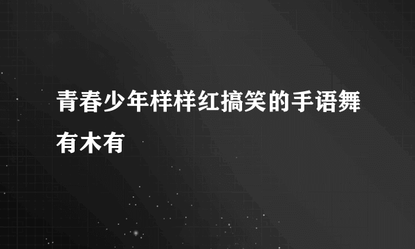 青春少年样样红搞笑的手语舞有木有