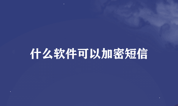 什么软件可以加密短信