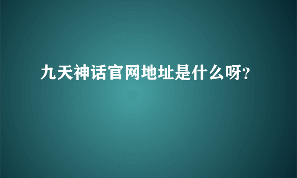 九天神话官网地址是什么呀？