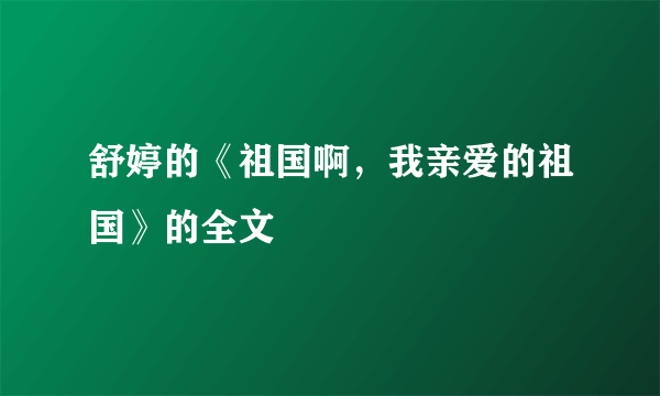 舒婷的《祖国啊，我亲爱的祖国》的全文