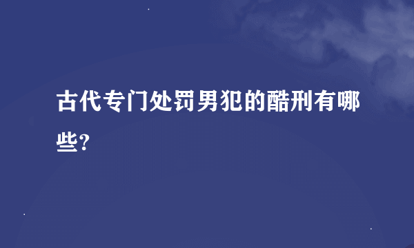 古代专门处罚男犯的酷刑有哪些?