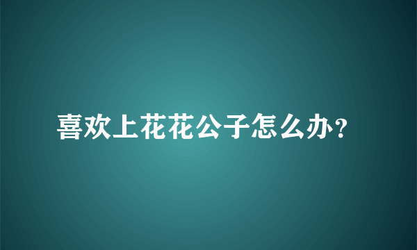 喜欢上花花公子怎么办？