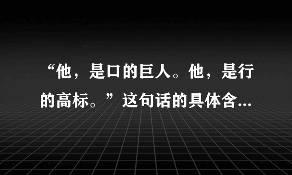 “他，是口的巨人。他，是行的高标。”这句话的具体含义和作用分别是什么？