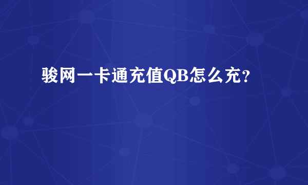 骏网一卡通充值QB怎么充？