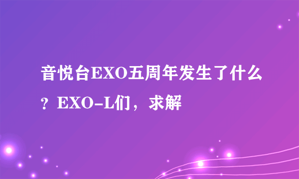 音悦台EXO五周年发生了什么？EXO-L们，求解