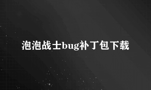 泡泡战士bug补丁包下载