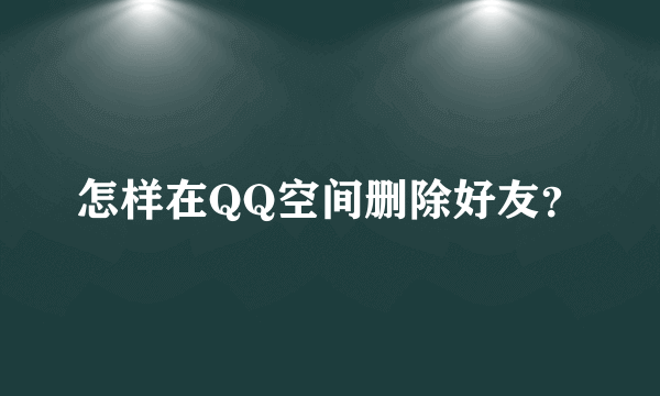 怎样在QQ空间删除好友？