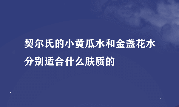 契尔氏的小黄瓜水和金盏花水分别适合什么肤质的