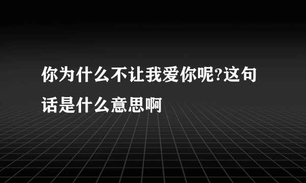 你为什么不让我爱你呢?这句话是什么意思啊