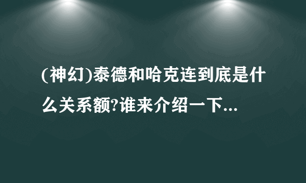 (神幻)泰德和哈克连到底是什么关系额?谁来介绍一下哈克连?