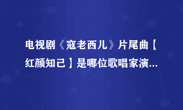 电视剧《寇老西儿》片尾曲【红颜知己】是哪位歌唱家演唱？它的词作者是谁？