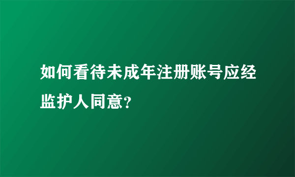 如何看待未成年注册账号应经监护人同意？