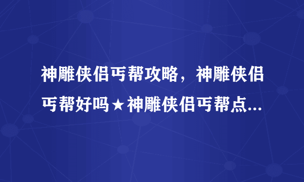 神雕侠侣丐帮攻略，神雕侠侣丐帮好吗★神雕侠侣丐帮点技能有哪些